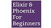 Elixir & Phoenix for Beginners