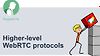 Higher-level WebRTC Protocols