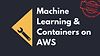 Machine Learning & Containers on AWS