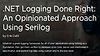 .NET Logging Done Right: An Opinionated Approach Using Serilog